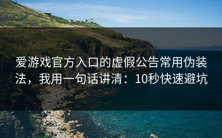 爱游戏官方入口的虚假公告常用伪装法，我用一句话讲清：10秒快速避坑