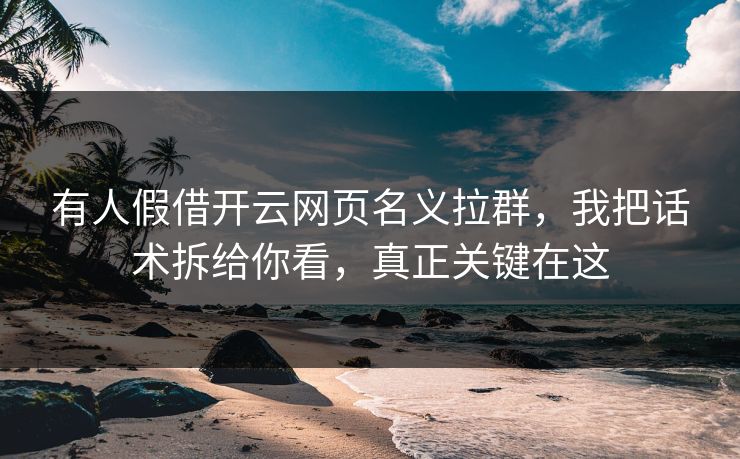 有人假借开云网页名义拉群，我把话术拆给你看，真正关键在这