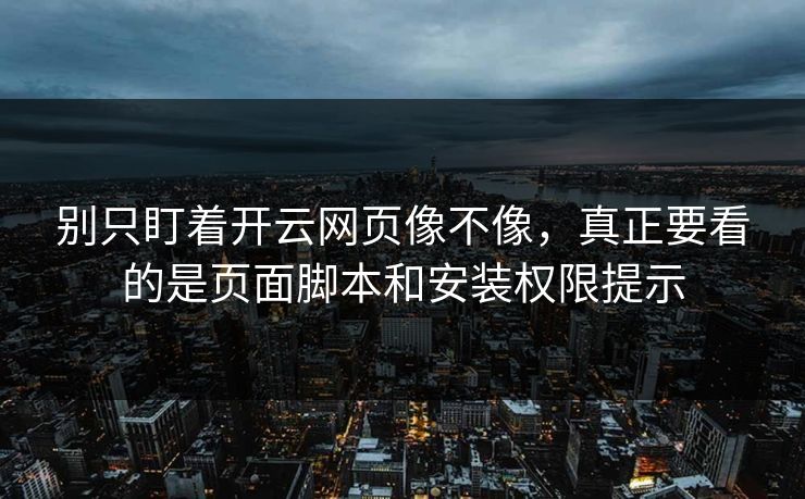 别只盯着开云网页像不像，真正要看的是页面脚本和安装权限提示