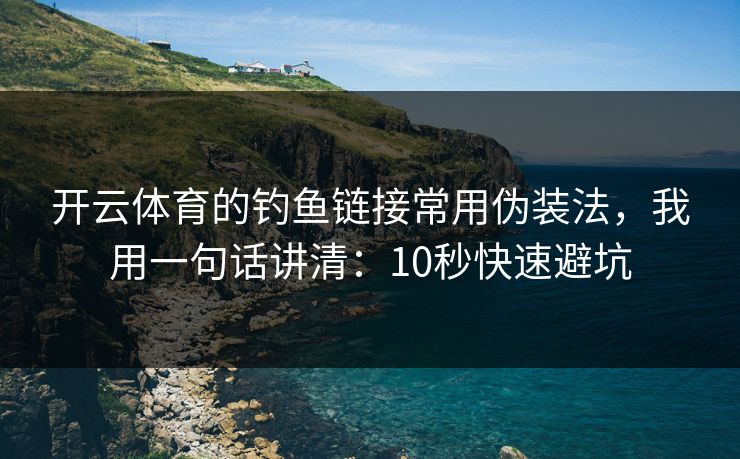 开云体育的钓鱼链接常用伪装法，我用一句话讲清：10秒快速避坑