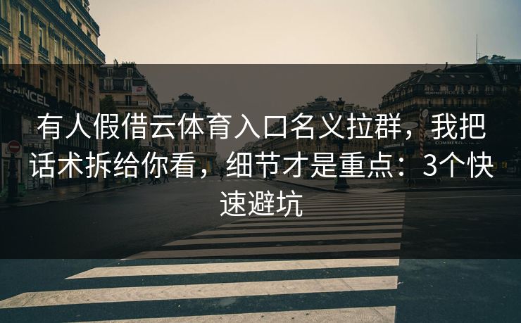 有人假借云体育入口名义拉群，我把话术拆给你看，细节才是重点：3个快速避坑