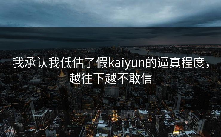 我承认我低估了假kaiyun的逼真程度，越往下越不敢信