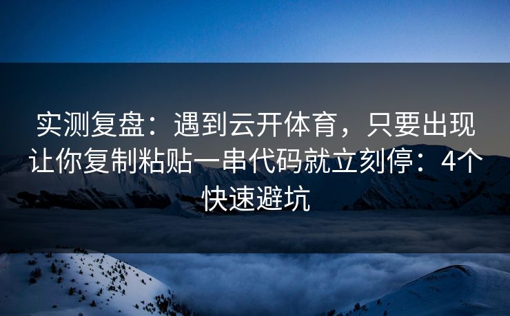 实测复盘：遇到云开体育，只要出现让你复制粘贴一串代码就立刻停：4个快速避坑