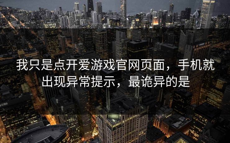 我只是点开爱游戏官网页面，手机就出现异常提示，最诡异的是
