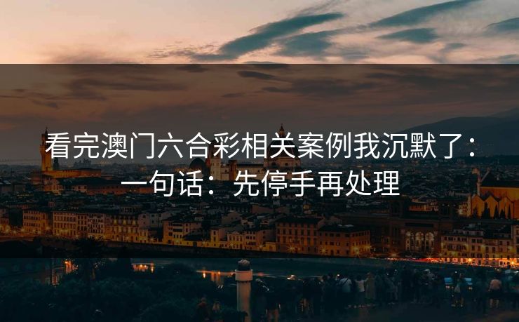 看完澳门六合彩相关案例我沉默了：一句话：先停手再处理