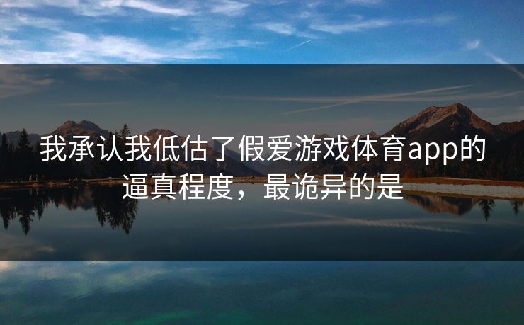 我承认我低估了假爱游戏体育app的逼真程度，最诡异的是