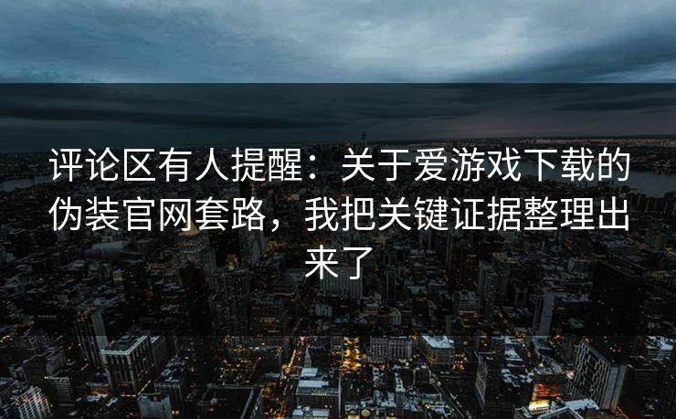评论区有人提醒：关于爱游戏下载的伪装官网套路，我把关键证据整理出来了