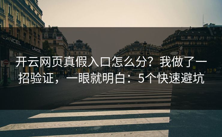 开云网页真假入口怎么分？我做了一招验证，一眼就明白：5个快速避坑