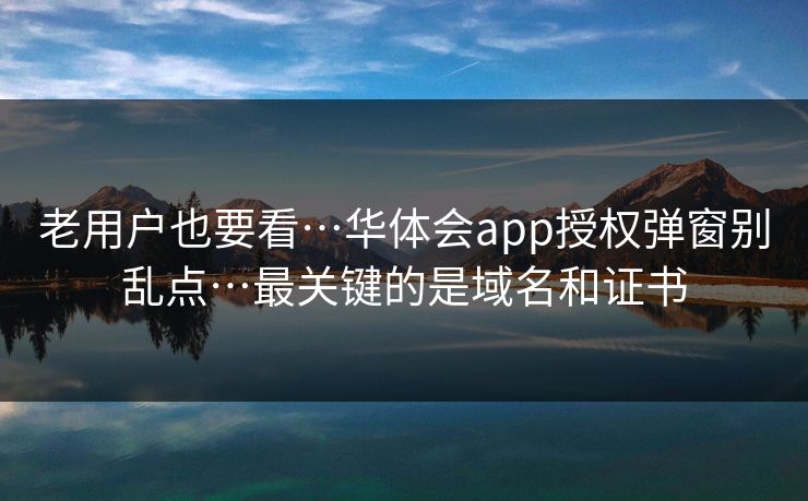老用户也要看…华体会app授权弹窗别乱点…最关键的是域名和证书
